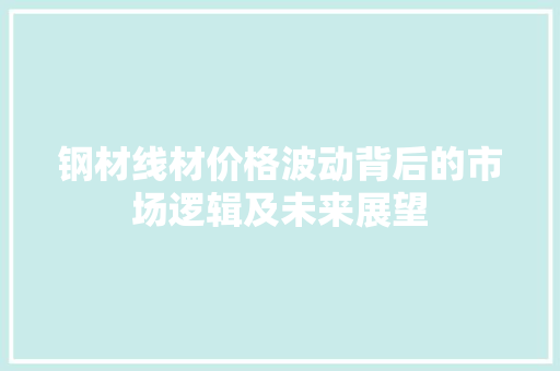 钢材线材价格波动背后的市场逻辑及未来展望