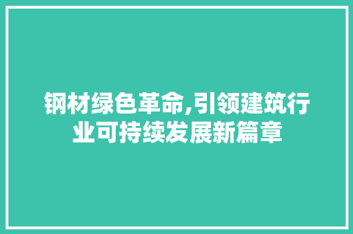 钢材绿色革命,引领建筑行业可持续发展新篇章