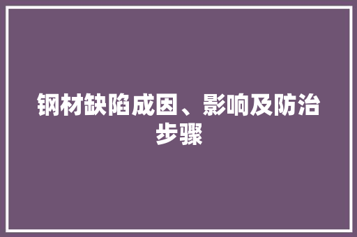 钢材缺陷成因、影响及防治步骤