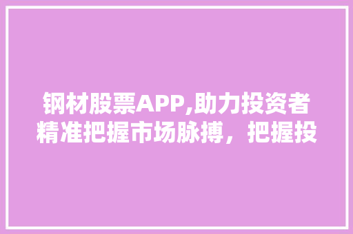 钢材股票APP,助力投资者精准把握市场脉搏，把握投资机遇