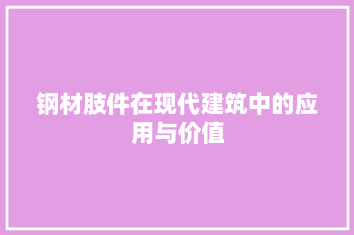 钢材肢件在现代建筑中的应用与价值