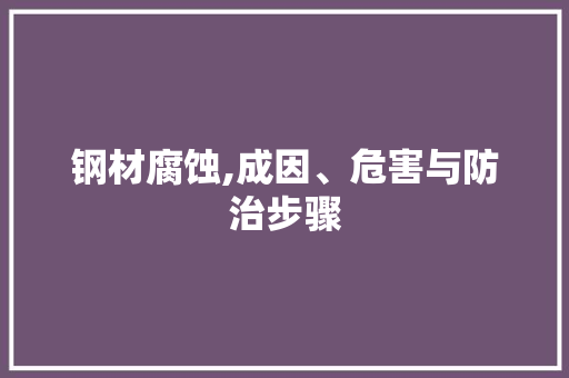 钢材腐蚀,成因、危害与防治步骤