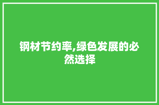 钢材节约率,绿色发展的必然选择