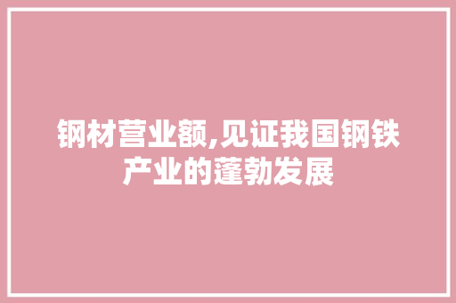 钢材营业额,见证我国钢铁产业的蓬勃发展