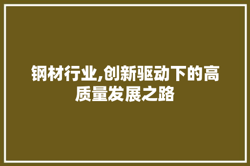 钢材行业,创新驱动下的高质量发展之路
