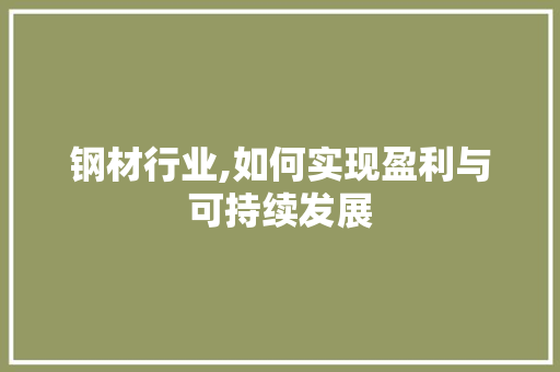 钢材行业,如何实现盈利与可持续发展