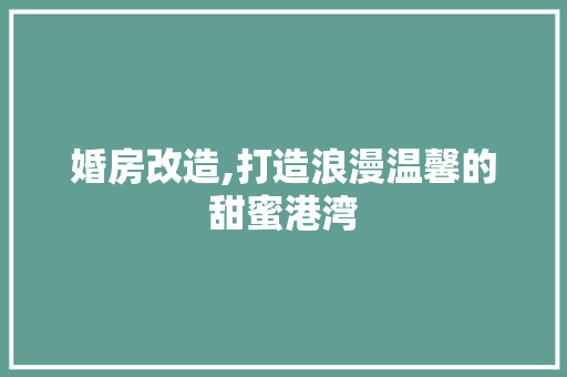 婚房改造,打造浪漫温馨的甜蜜港湾