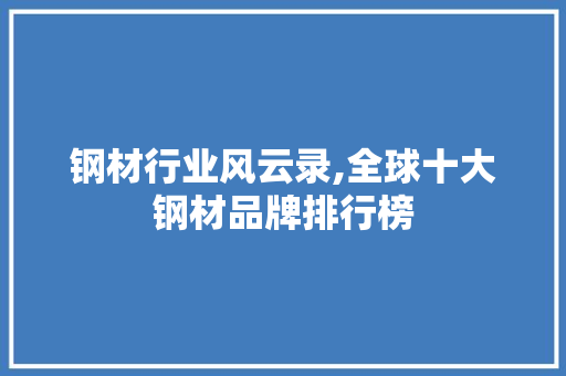 钢材行业风云录,全球十大钢材品牌排行榜