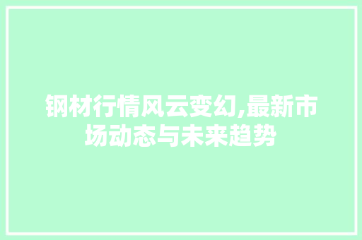 钢材行情风云变幻,最新市场动态与未来趋势