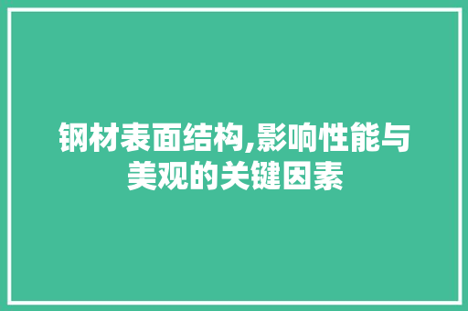 钢材表面结构,影响性能与美观的关键因素