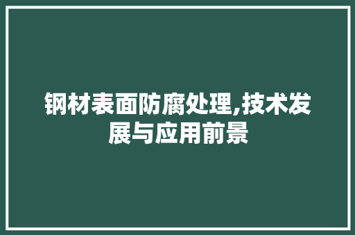钢材表面防腐处理,技术发展与应用前景