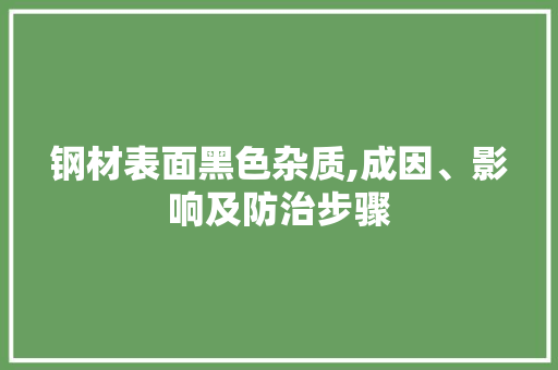 钢材表面黑色杂质,成因、影响及防治步骤