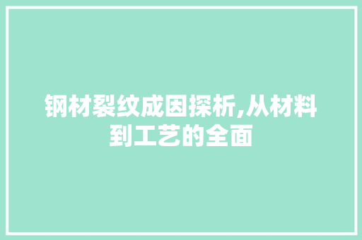 钢材裂纹成因探析,从材料到工艺的全面