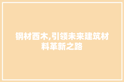 钢材西木,引领未来建筑材料革新之路