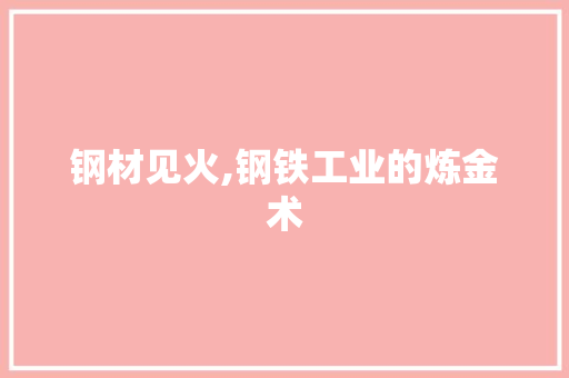 钢材见火,钢铁工业的炼金术
