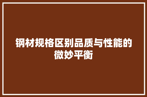钢材规格区别品质与性能的微妙平衡