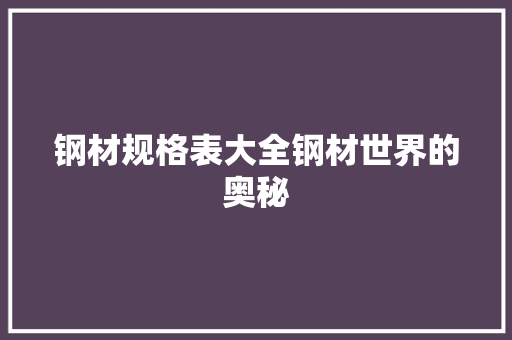 钢材规格表大全钢材世界的奥秘
