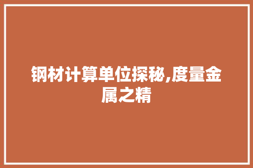 钢材计算单位探秘,度量金属之精