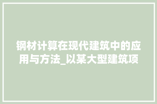 钢材计算在现代建筑中的应用与方法_以某大型建筑项目为例