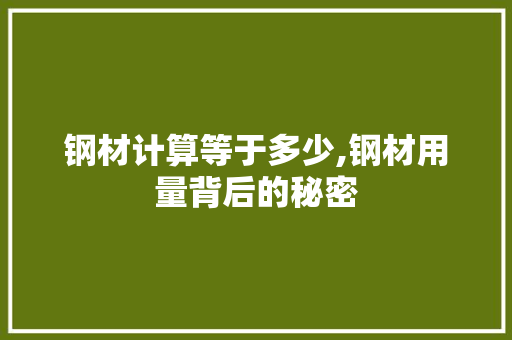 钢材计算等于多少,钢材用量背后的秘密
