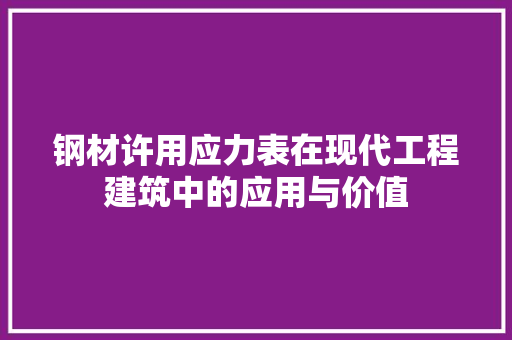 钢材许用应力表在现代工程建筑中的应用与价值