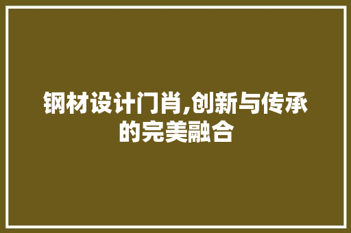 钢材设计门肖,创新与传承的完美融合
