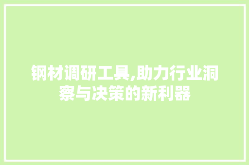 钢材调研工具,助力行业洞察与决策的新利器