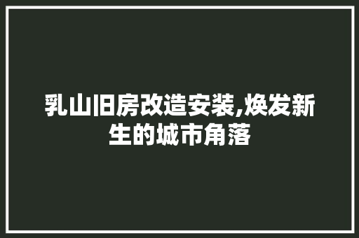 乳山旧房改造安装,焕发新生的城市角落
