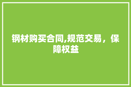 钢材购买合同,规范交易，保障权益