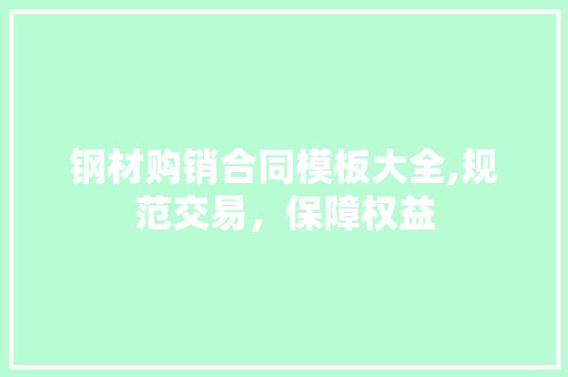 钢材购销合同模板大全,规范交易，保障权益