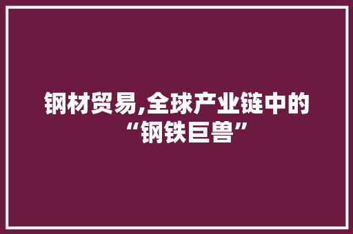 钢材贸易,全球产业链中的“钢铁巨兽”