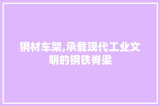 钢材车架,承载现代工业文明的钢铁脊梁