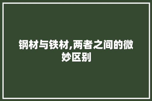 钢材与铁材,两者之间的微妙区别