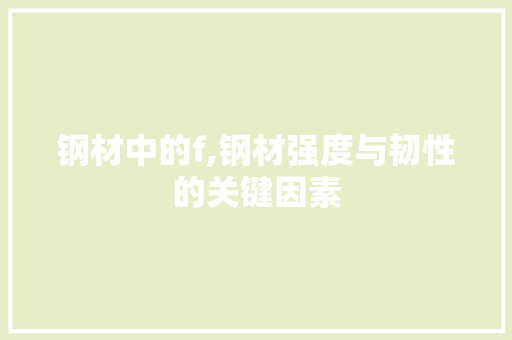 钢材中的f,钢材强度与韧性的关键因素