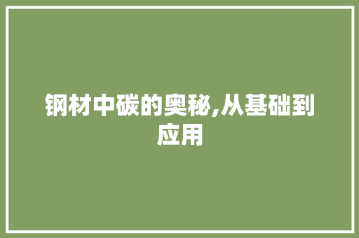 钢材中碳的奥秘,从基础到应用