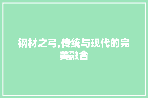 钢材之弓,传统与现代的完美融合