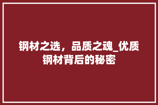 钢材之选，品质之魂_优质钢材背后的秘密