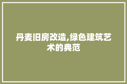 丹麦旧房改造,绿色建筑艺术的典范