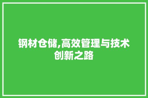 钢材仓储,高效管理与技术创新之路