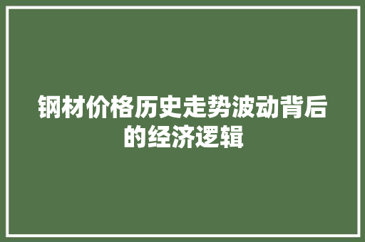 钢材价格历史走势波动背后的经济逻辑
