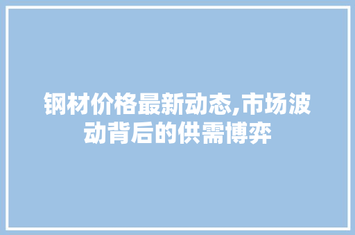 钢材价格最新动态,市场波动背后的供需博弈