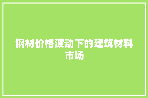 钢材价格波动下的建筑材料市场