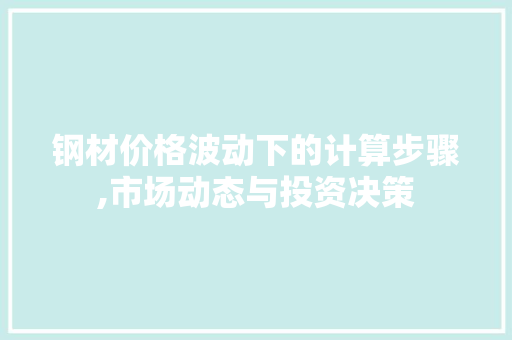 钢材价格波动下的计算步骤,市场动态与投资决策