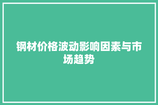 钢材价格波动影响因素与市场趋势
