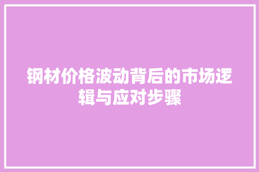 钢材价格波动背后的市场逻辑与应对步骤