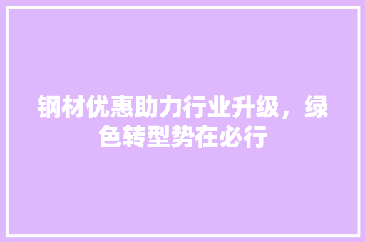 钢材优惠助力行业升级，绿色转型势在必行