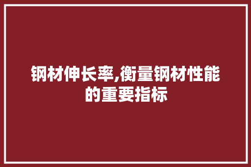 钢材伸长率,衡量钢材性能的重要指标