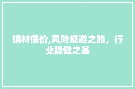 钢材保价,风险规避之路，行业稳健之基