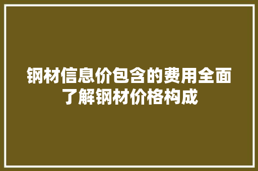 钢材信息价包含的费用全面了解钢材价格构成