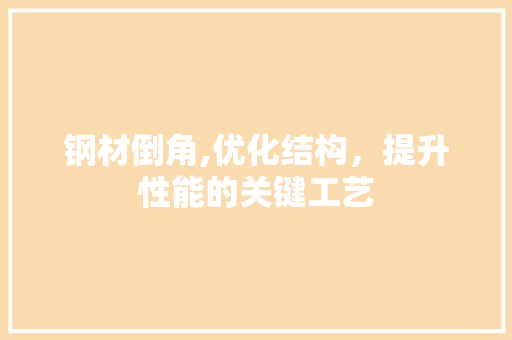 钢材倒角,优化结构，提升性能的关键工艺